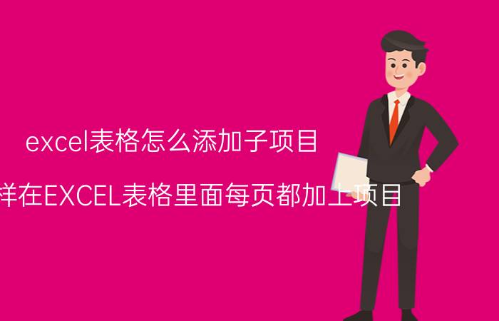 excel表格怎么添加子项目 怎么样在EXCEL表格里面每页都加上项目？